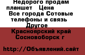 Недорого продам планшет › Цена ­ 9 500 - Все города Сотовые телефоны и связь » Другое   . Красноярский край,Сосновоборск г.